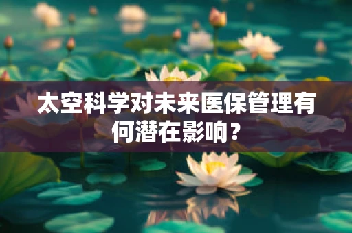 太空科学对未来医保管理有何潜在影响？