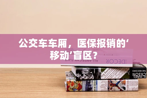 公交车车厢，医保报销的‘移动’盲区？