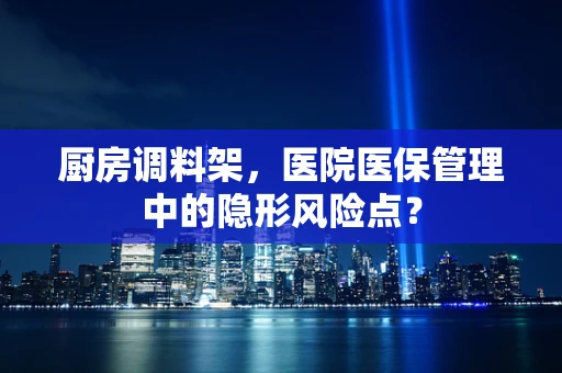 厨房调料架，医院医保管理中的隐形风险点？