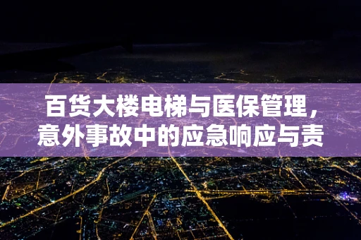 百货大楼电梯与医保管理，意外事故中的应急响应与责任界定