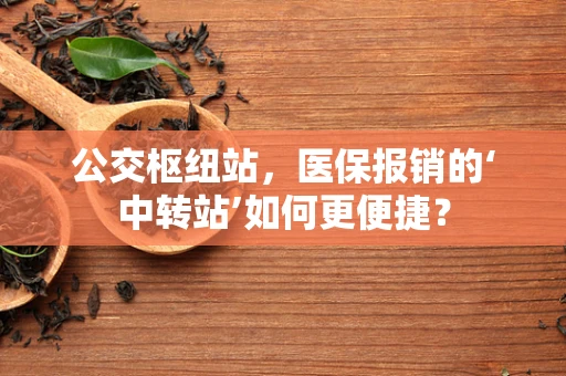 公交枢纽站，医保报销的‘中转站’如何更便捷？