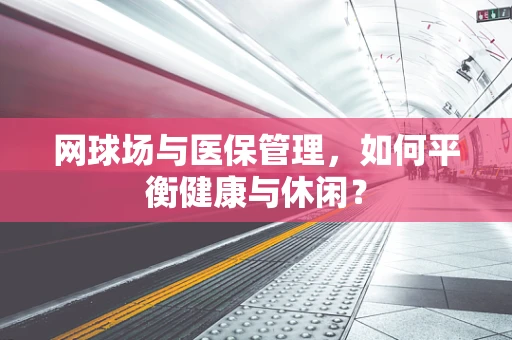 网球场与医保管理，如何平衡健康与休闲？