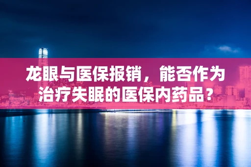 龙眼与医保报销，能否作为治疗失眠的医保内药品？