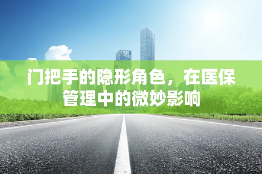 门把手的隐形角色，在医保管理中的微妙影响