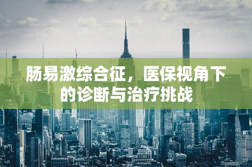肠易激综合征，医保视角下的诊断与治疗挑战