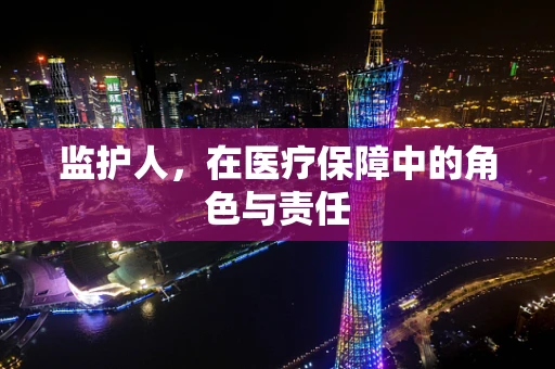 监护人，在医疗保障中的角色与责任
