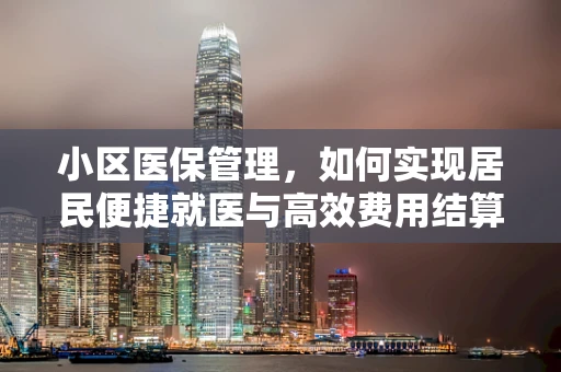 小区医保管理，如何实现居民便捷就医与高效费用结算？