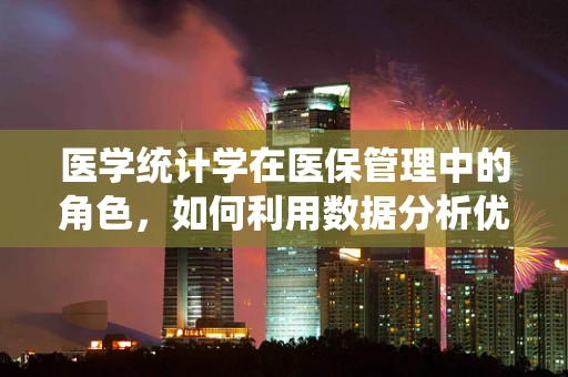 医学统计学在医保管理中的角色，如何利用数据分析优化资源配置？