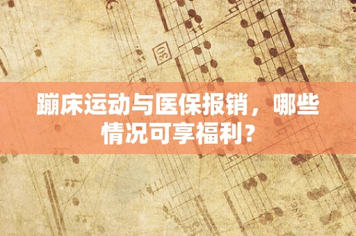 蹦床运动与医保报销，哪些情况可享福利？