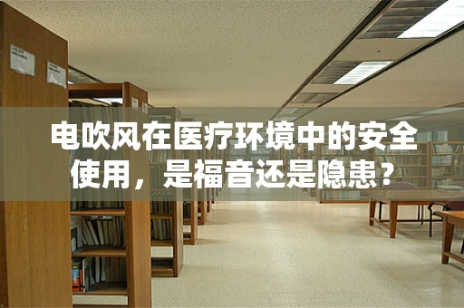 电吹风在医疗环境中的安全使用，是福音还是隐患？
