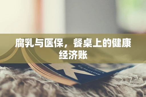 腐乳与医保，餐桌上的健康经济账