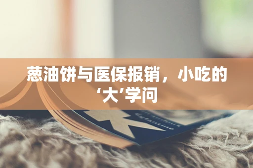 葱油饼与医保报销，小吃的‘大’学问