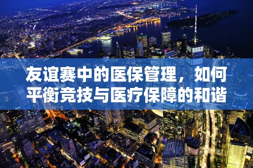 友谊赛中的医保管理，如何平衡竞技与医疗保障的和谐共融？