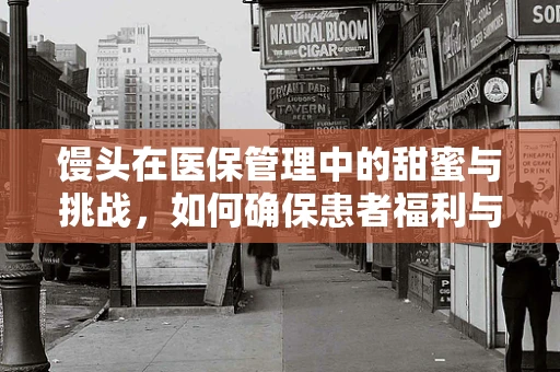 馒头在医保管理中的甜蜜与挑战，如何确保患者福利与成本控制平衡？
