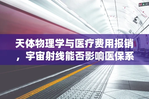 天体物理学与医疗费用报销，宇宙射线能否影响医保系统？