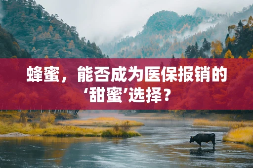 蜂蜜，能否成为医保报销的‘甜蜜’选择？