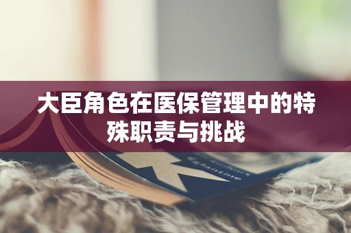 大臣角色在医保管理中的特殊职责与挑战