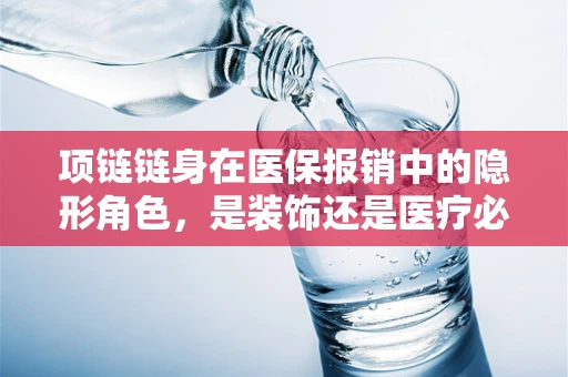 项链链身在医保报销中的隐形角色，是装饰还是医疗必需品？