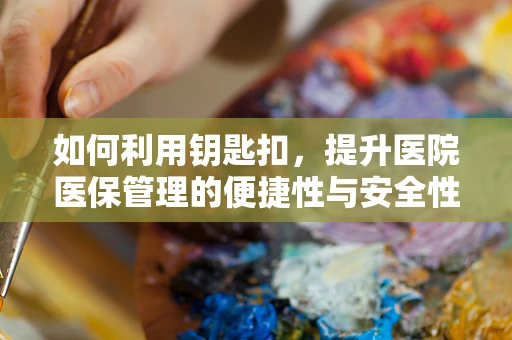 如何利用钥匙扣，提升医院医保管理的便捷性与安全性？
