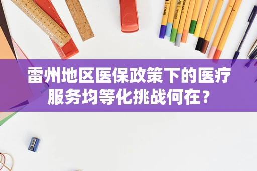 雷州地区医保政策下的医疗服务均等化挑战何在？
