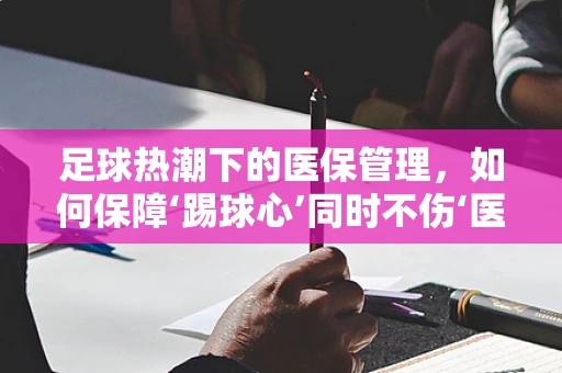 足球热潮下的医保管理，如何保障‘踢球心’同时不伤‘医保根’？