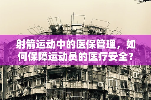 射箭运动中的医保管理，如何保障运动员的医疗安全？