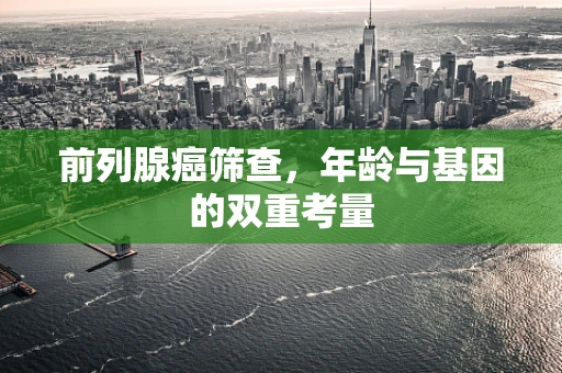 前列腺癌筛查，年龄与基因的双重考量
