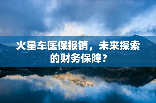 火星车医保报销，未来探索的财务保障？