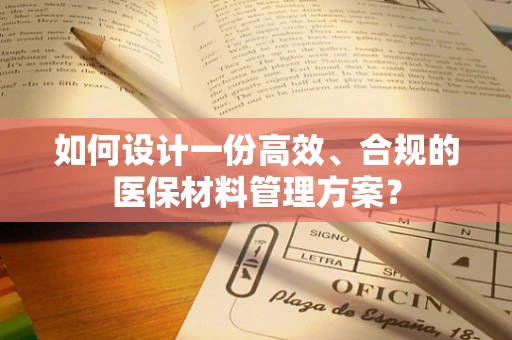 如何设计一份高效、合规的医保材料管理方案？