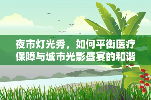 夜市灯光秀，如何平衡医疗保障与城市光影盛宴的和谐？