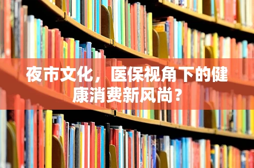 夜市文化，医保视角下的健康消费新风尚？