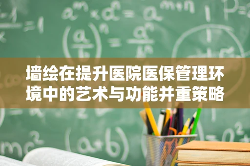 墙绘在提升医院医保管理环境中的艺术与功能并重策略