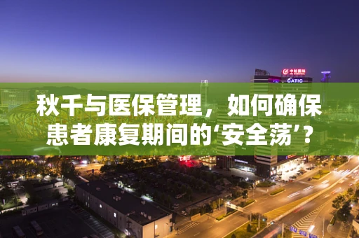 秋千与医保管理，如何确保患者康复期间的‘安全荡’？