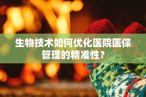 生物技术如何优化医院医保管理的精准性？