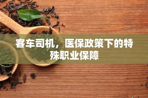 客车司机，医保政策下的特殊职业保障