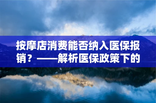 按摩店消费能否纳入医保报销？——解析医保政策下的非医疗性服务支付