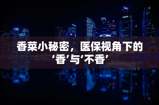 香菜小秘密，医保视角下的‘香’与‘不香’
