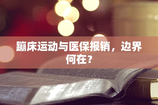 蹦床运动与医保报销，边界何在？