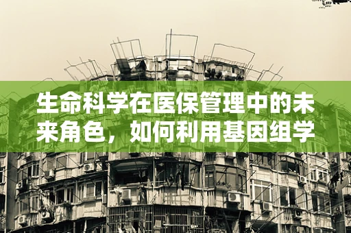 生命科学在医保管理中的未来角色，如何利用基因组学优化医疗资源分配？