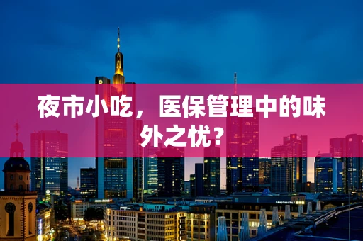 夜市小吃，医保管理中的味外之忧？