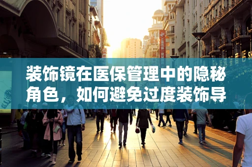 装饰镜在医保管理中的隐秘角色，如何避免过度装饰导致的资源浪费？