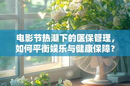电影节热潮下的医保管理，如何平衡娱乐与健康保障？