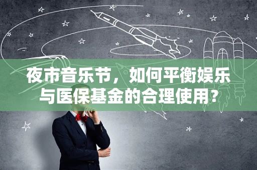 夜市音乐节，如何平衡娱乐与医保基金的合理使用？