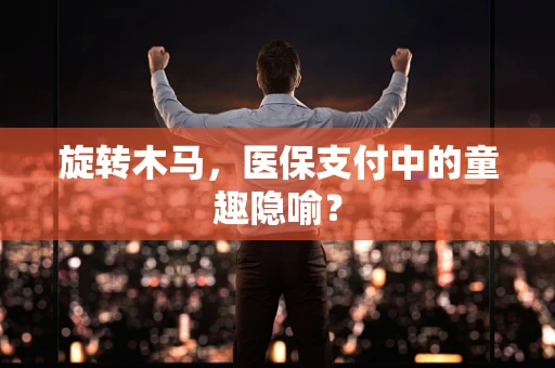 旋转木马，医保支付中的童趣隐喻？