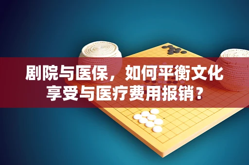 剧院与医保，如何平衡文化享受与医疗费用报销？