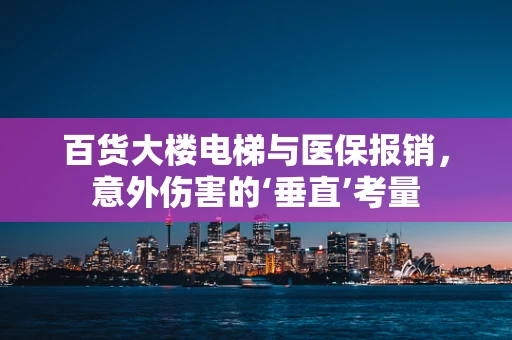 百货大楼电梯与医保报销，意外伤害的‘垂直’考量