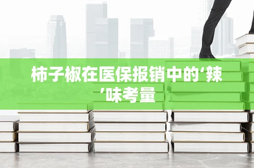 柿子椒在医保报销中的‘辣’味考量