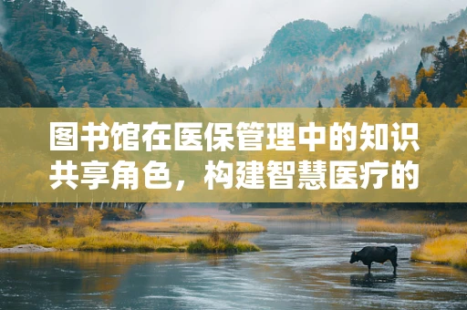 图书馆在医保管理中的知识共享角色，构建智慧医疗的桥梁