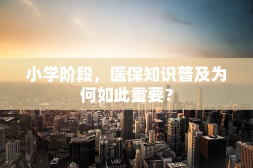 小学阶段，医保知识普及为何如此重要？
