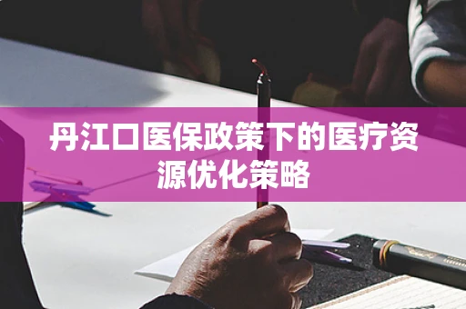 丹江口医保政策下的医疗资源优化策略